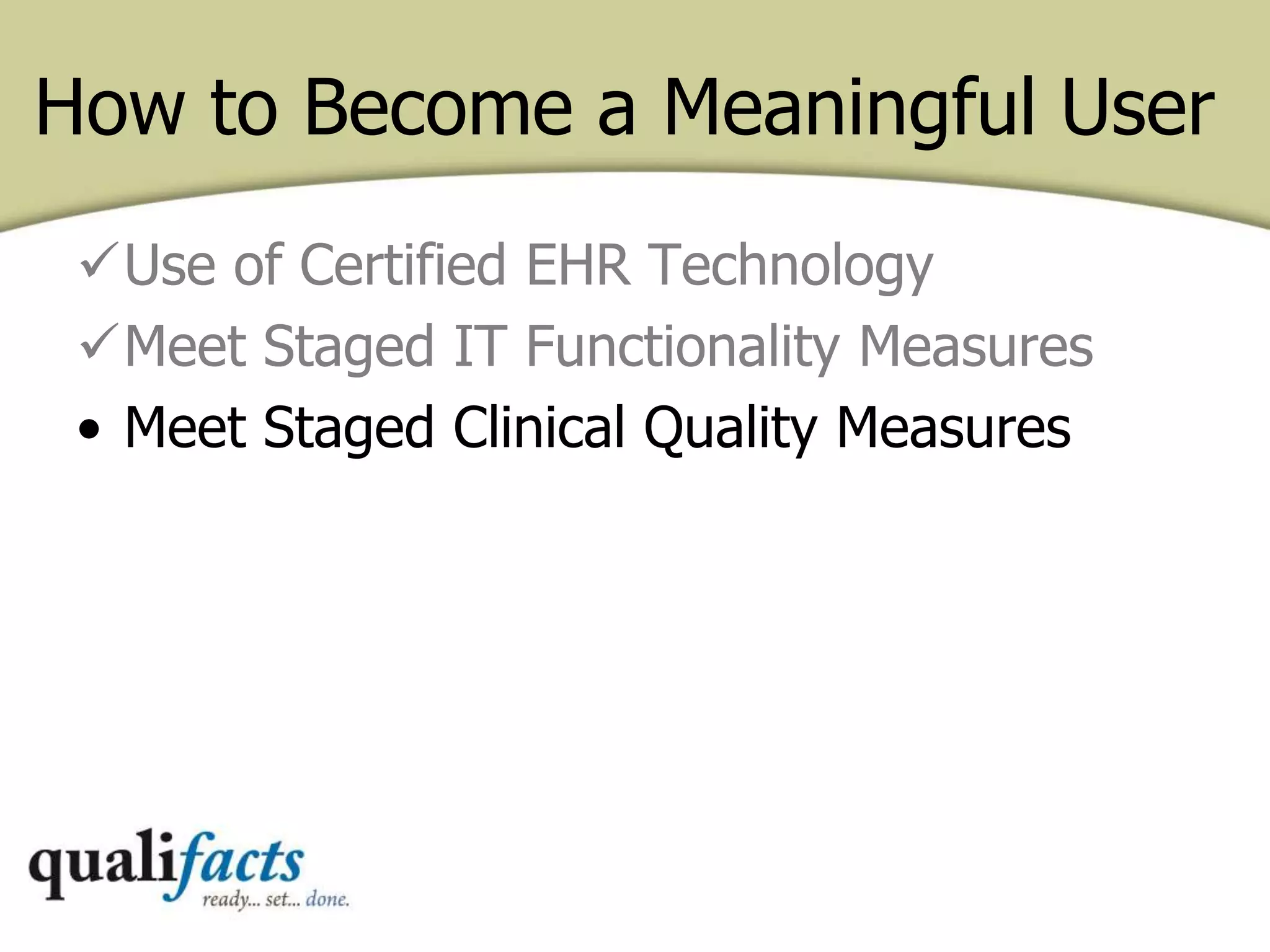 How to Become a Meaningful User
Use of Certified EHR Technology
Meet Staged IT Functionality Measures
• Meet Staged Clinical Quality Measures
 