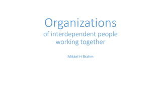 Organizations
of interdependent people
working together
Mikkel H Brahm
 