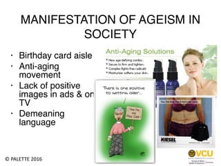 • Birthday card aisle
• Anti-aging
movement
• Lack of positive
images in ads & on
TV
• Demeaning
language
MANIFESTATION OF...