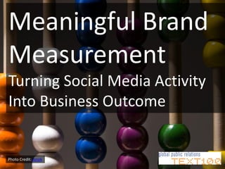 Meaningful Brand
Measurement
Turning Social Media Activity
Into Business Outcome


Photo Credit: Ansik
 