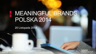 MEANINGFUL BRANDS 
POLSKA 2014 
20 Listopada 2014 
 