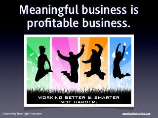 Meaningful business is
              proﬁtable business.




Empowering Meaningful Innovation   www.lucaleonardini.com
 