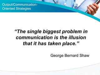 Output/CommunicationOriented Strategies

“The single biggest problem in
communication is the illusion
that it has taken pl...