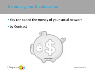 It’s not a game, it’s education You can spend the money of your social network by Contract © rovio mobile 