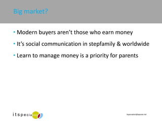 Big market? Modern buyers aren’t those who earn money  It’s social communication in stepfamily & worldwide Learn to manage money is a priority for parents 