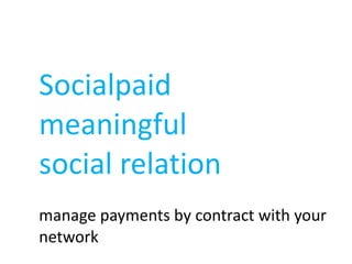Socialpaid  meaningful  social relation manage payments by contract with your network 