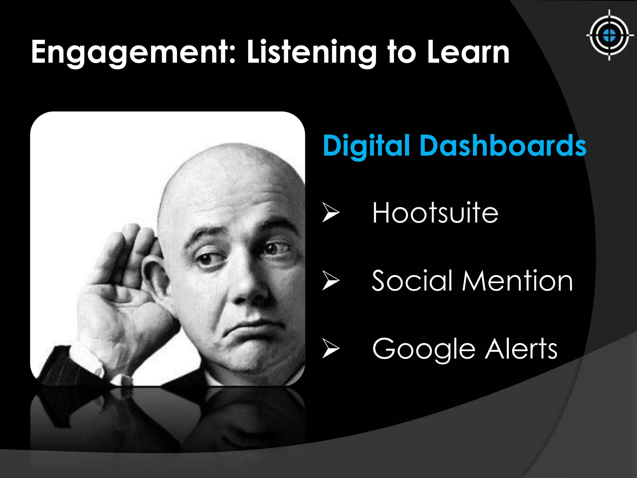 Engagement: Listening to Learn
 Hootsuite
 Social Mention
 Google Alerts
Digital Dashboards
 