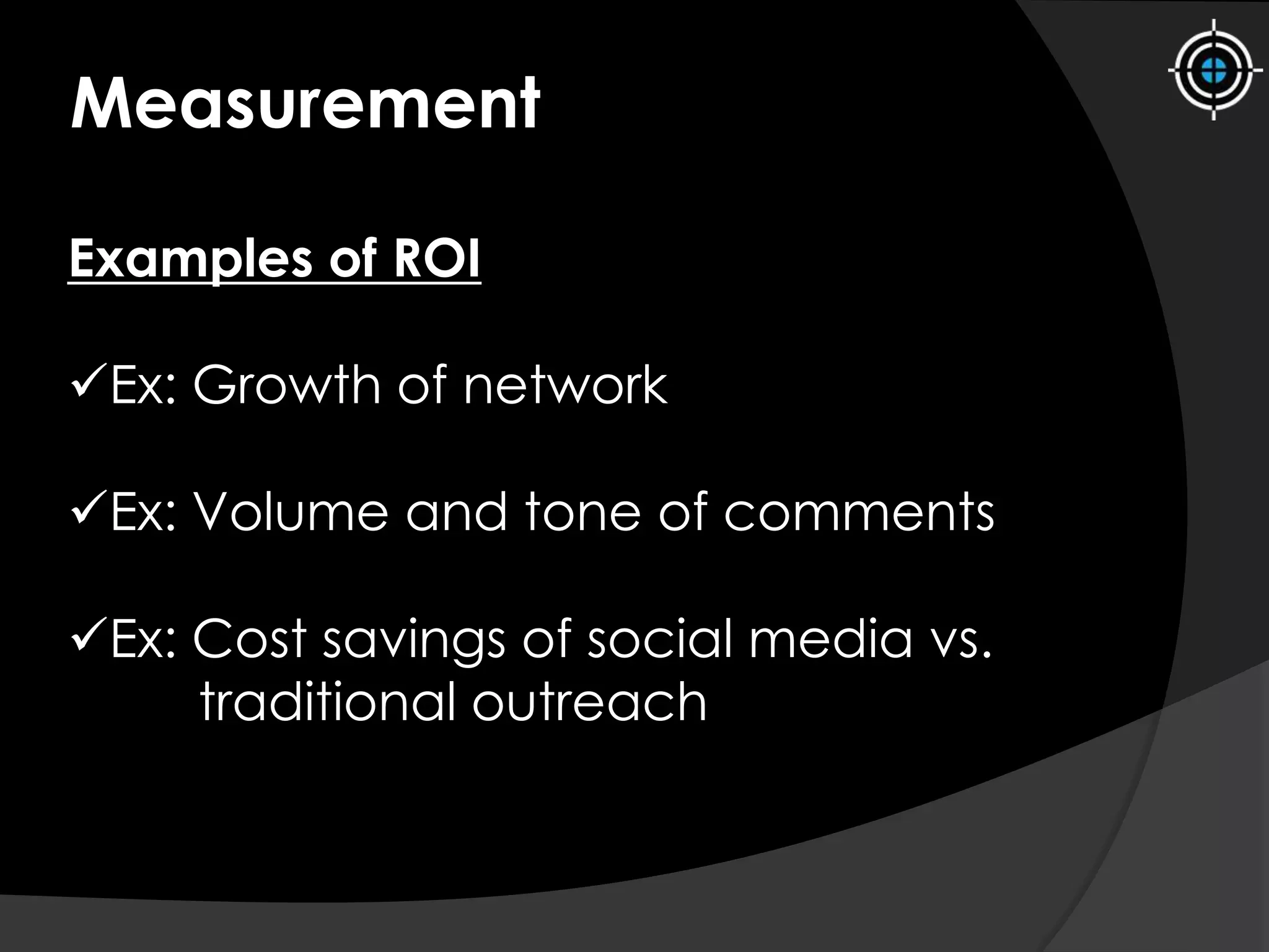 Measurement
Examples of ROI
Ex: Growth of network
Ex: Volume and tone of comments
Ex: Cost savings of social media vs.
traditional outreach
 
