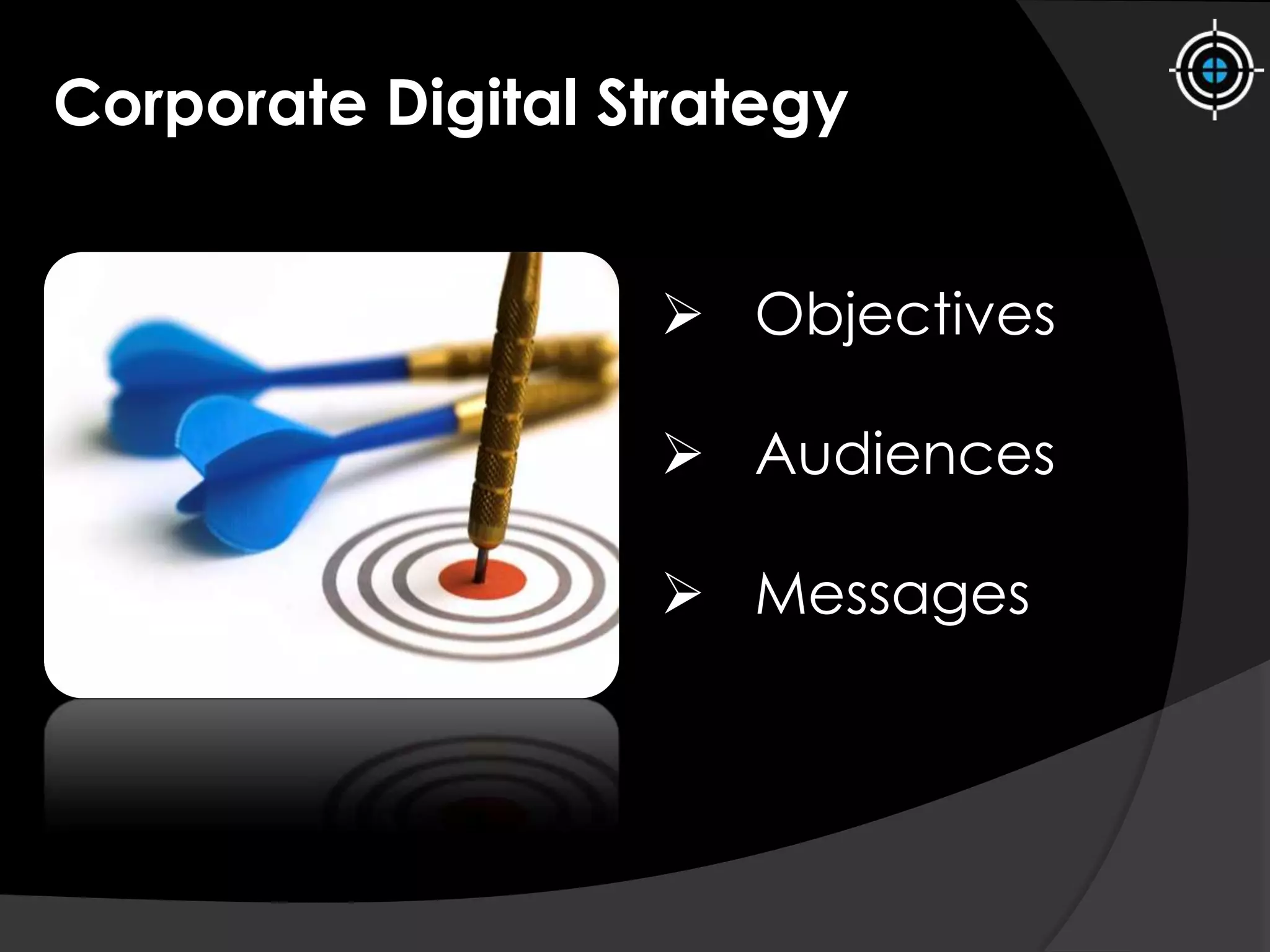 Corporate Digital Strategy
 Objectives
 Audiences
 Messages
 
