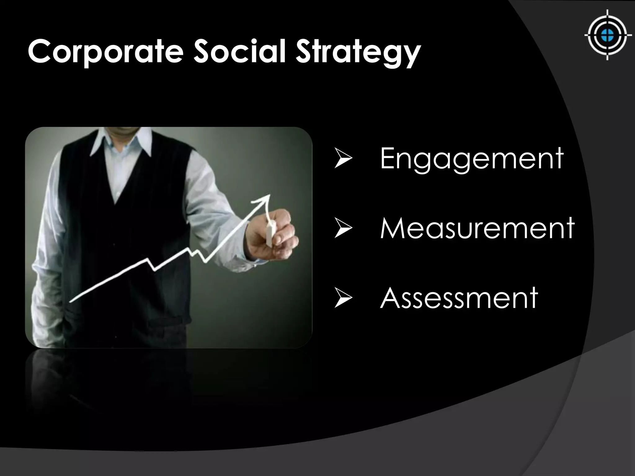Corporate Social Strategy
 Engagement
 Measurement
 Assessment
 