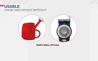 USABLE
CAN BE USED WITHOUT DIFFICULTY




                      Usability Makes a Difference
 