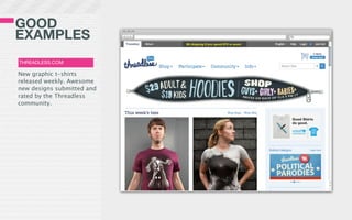 GOOD
EXAMPLES
THREADLESS.COM

New graphic t-shirts
released weekly. Awesome
new designs submitted and
rated by the Threadless
community.
 
