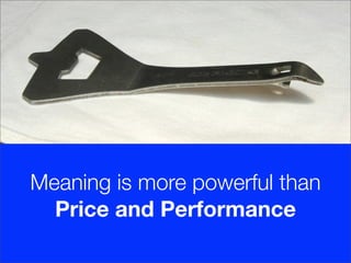 Meaning is more powerful than
  Price and Performance
 
