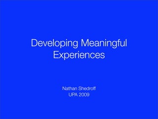 Developing Meaningful
    Experiences


      Nathan Shedroff
        UPA 2009
 