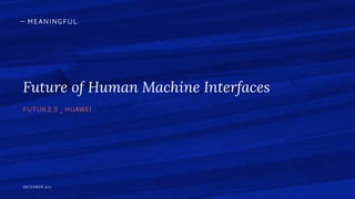 Future of Human Machine Interfaces
FUTUR.E.S _ HUAWEI
DECEMBER 2017
 