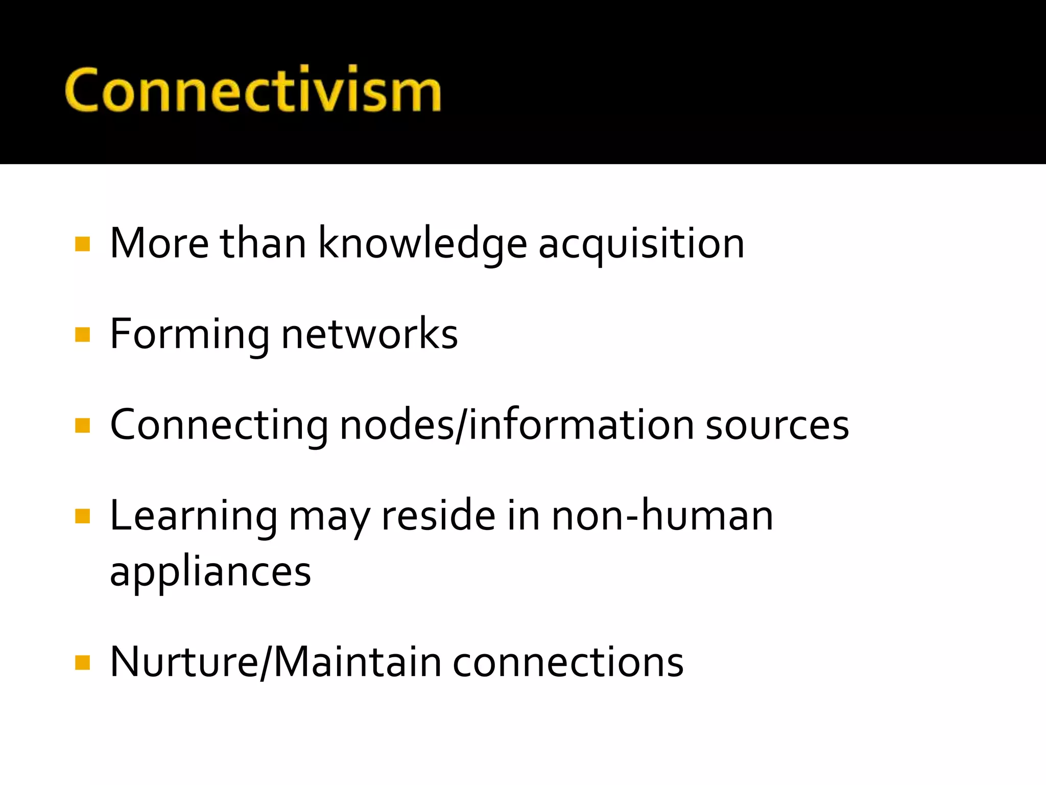    More than knowledge acquisition
   Forming networks
   Connecting nodes/information sources
   Learning may reside in non-human
    appliances
   Nurture/Maintain connections
 