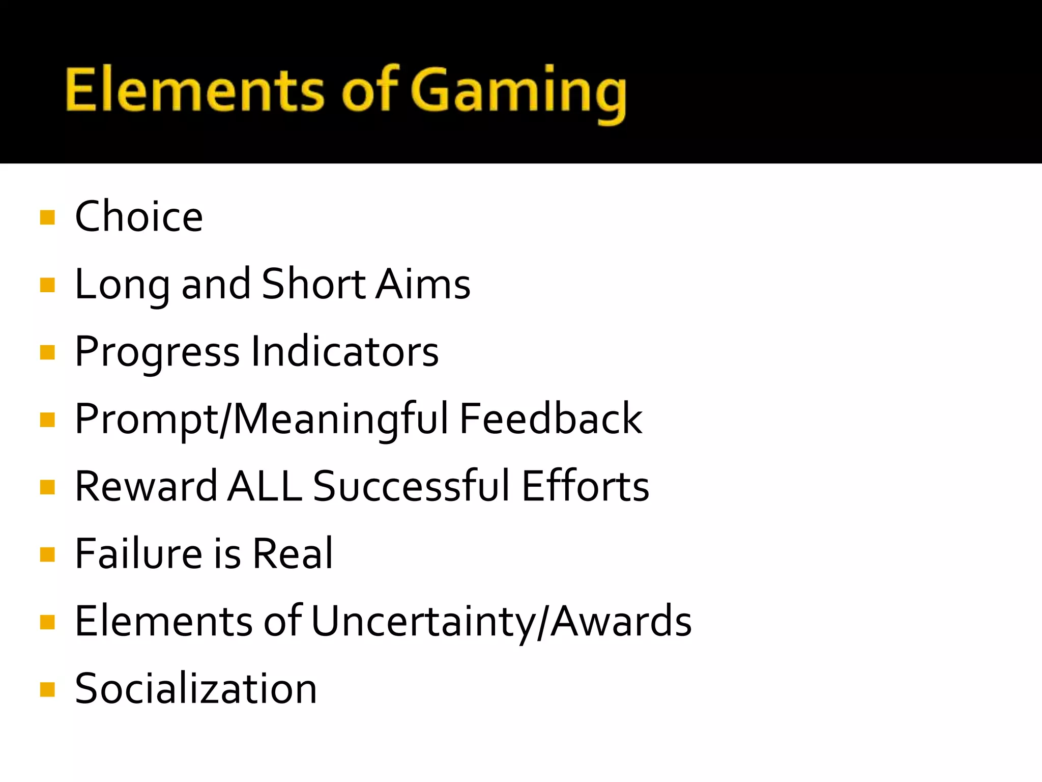    Choice
   Long and Short Aims
   Progress Indicators
   Prompt/Meaningful Feedback
   Reward ALL Successful Efforts
   Failure is Real
   Elements of Uncertainty/Awards
   Socialization
 