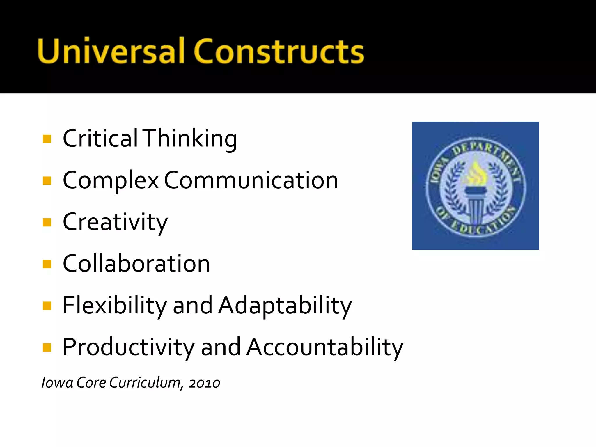    Critical Thinking
   Complex Communication
   Creativity
   Collaboration
   Flexibility and Adaptability
   Productivity and Accountability
Iowa Core Curriculum, 2010
 