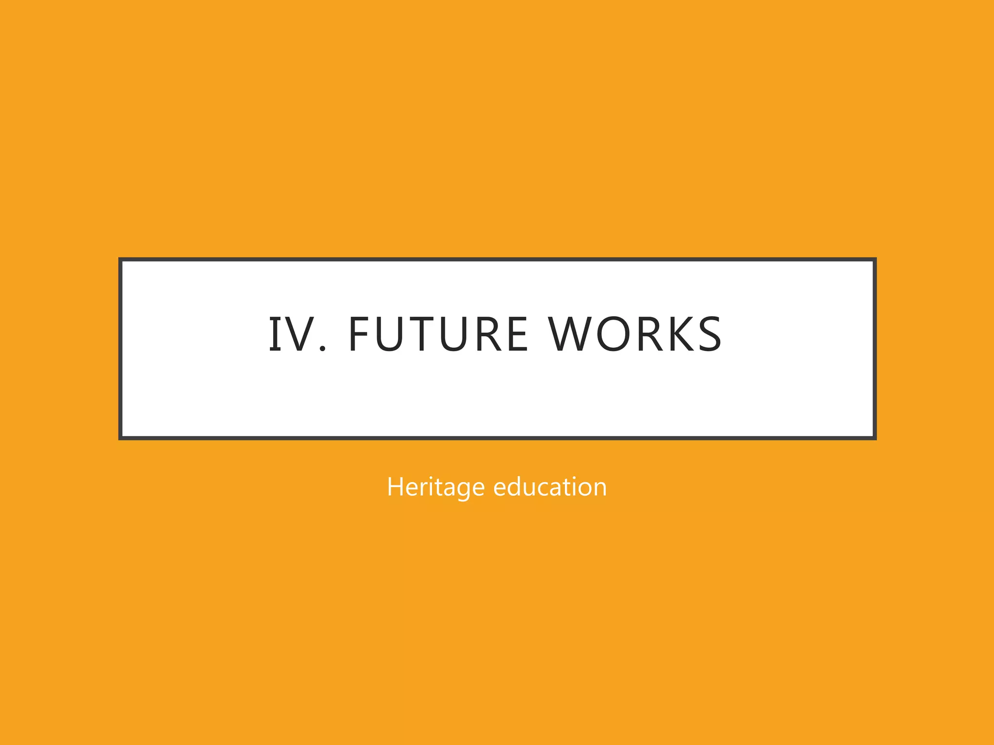IV. FUTURE WORKS
Heritage education
 