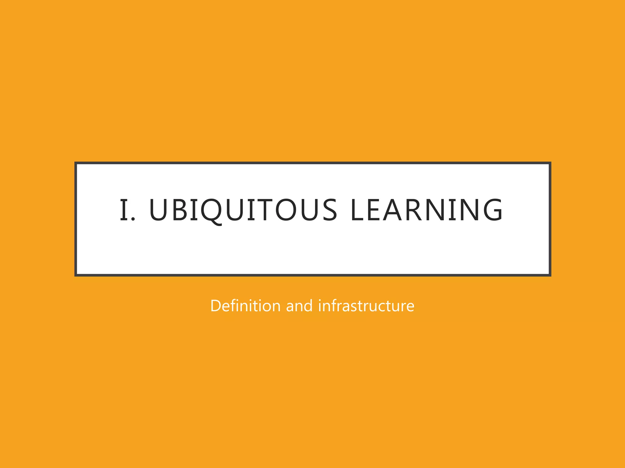 I. UBIQUITOUS LEARNING
Definition and infrastructure
 