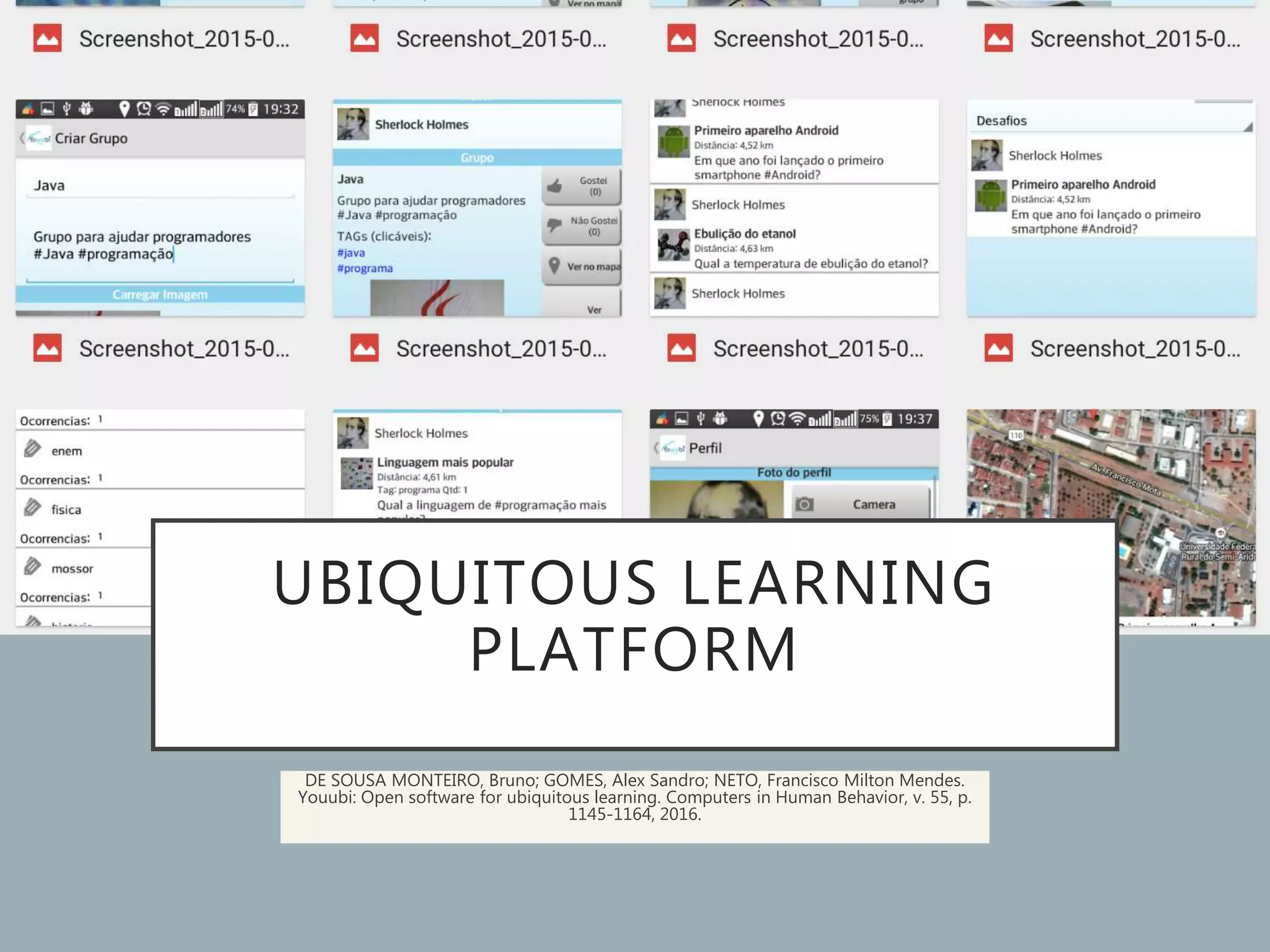 UBIQUITOUS LEARNING
PLATFORM
DE SOUSA MONTEIRO, Bruno; GOMES, Alex Sandro; NETO, Francisco Milton Mendes.
Youubi: Open software for ubiquitous learning. Computers in Human Behavior, v. 55, p.
1145-1164, 2016.
 