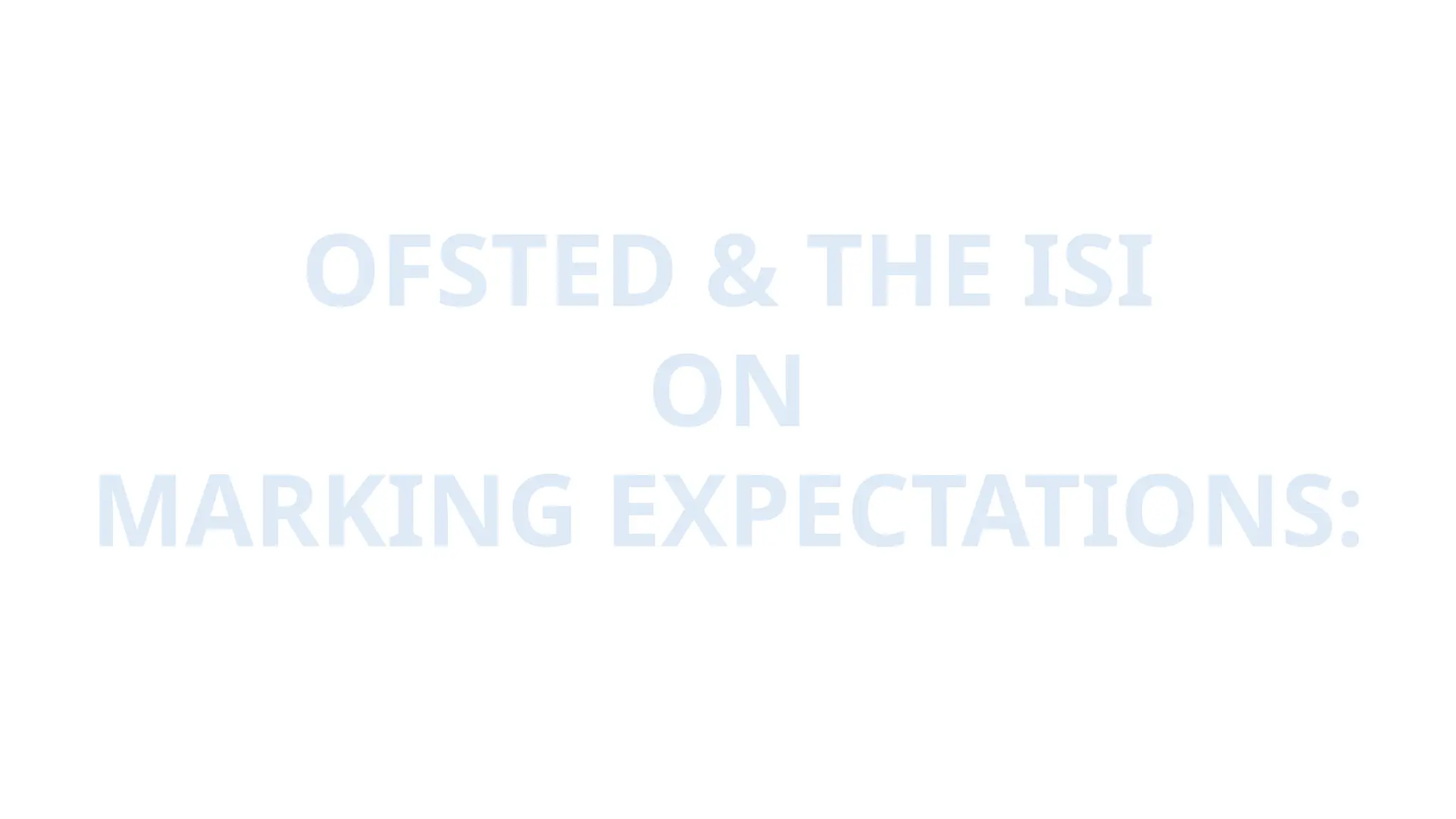 OFSTED & THE ISI
ON
MARKING EXPECTATIONS:
 
