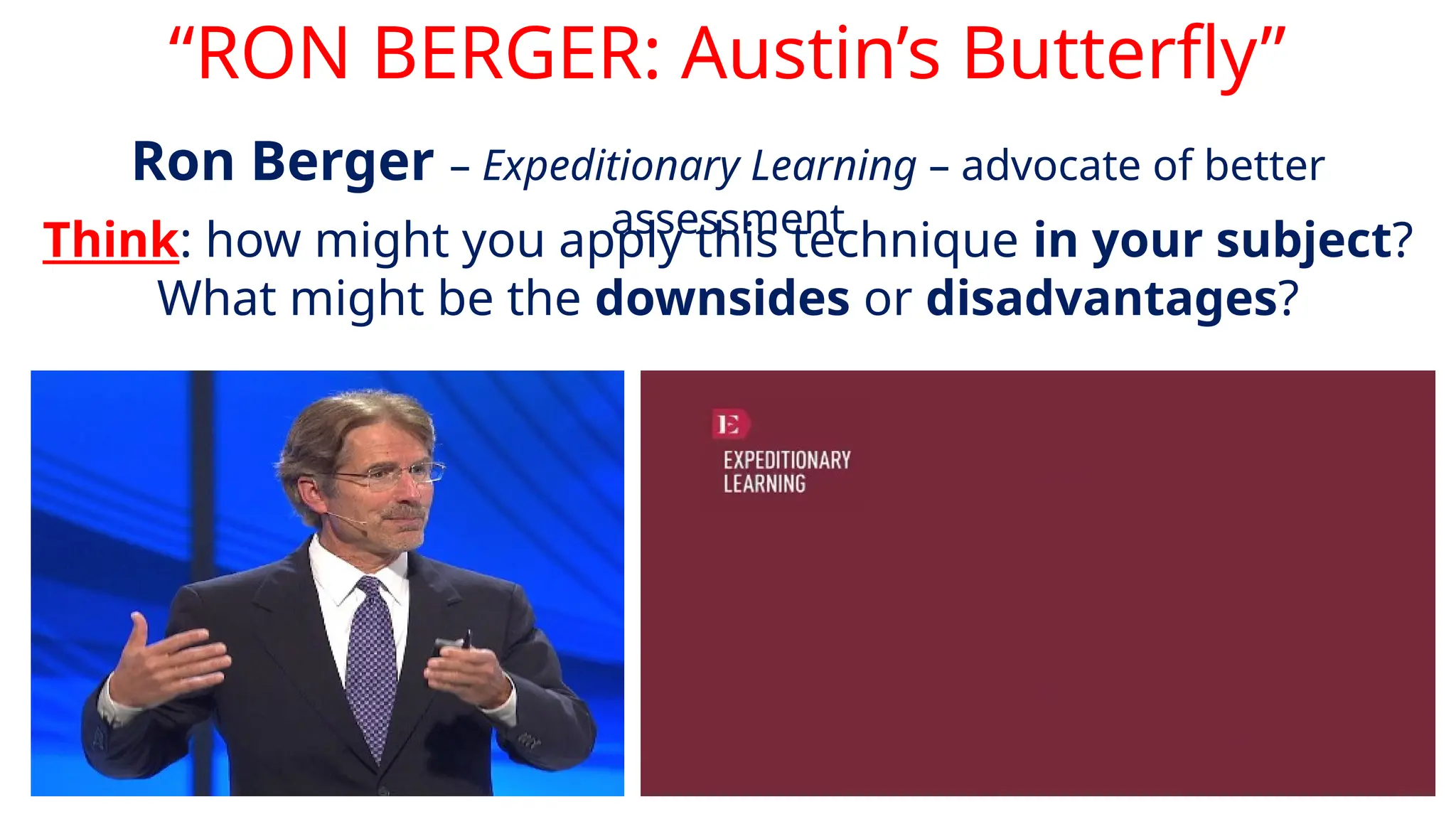 “RON BERGER: Austin’s Butterfly”
Ron Berger – Expeditionary Learning – advocate of better
assessment
Think: how might you apply this technique in your subject?
What might be the downsides or disadvantages?
 