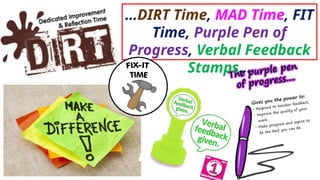 …DIRT Time, MAD Time, FIT
Time, Purple Pen of
Progress, Verbal Feedback
Stamps…
 