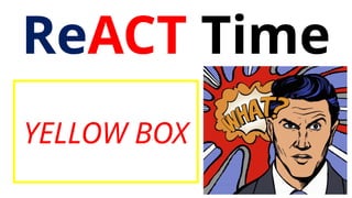 ReACT Time
YELLOW BOX
 