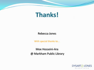 Thanks!
Rebecca Jones
With special thanks to...

Moe Hosseini-Ara
@ Markham Public Library

 