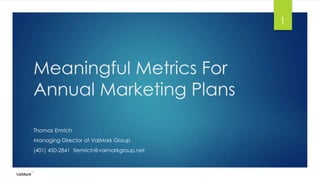 Meaningful Metrics For
Annual Marketing Plans
Thomas Emrich
Managing Director at ValMark Group
(401) 450-2841 tlemrich@valmarkgroup.net
1
 