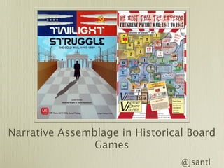 Narrative Assemblage in Historical Board Games
                 Jeremy Antley

                                      @jsantley
 