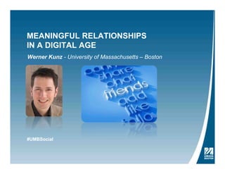 MEANINGFUL RELATIONSHIPS
IN A DIGITAL AGE
Werner Kunz - University of Massachusetts – Boston
#UMBSocial
 