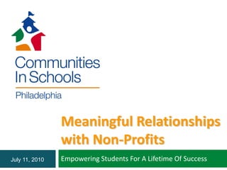 Meaningful Relationships
                with Non-Profits
July 11, 2010   Empowering Students For A Lifetime Of Success
 