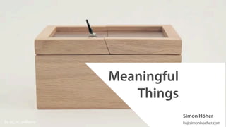 Meaningful
Things
Simon Höher
hi@simonhoeher.comBy @j_m_williams
 