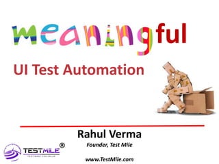 TM
Rahul Verma
Founder, Test Mile
www.TestMile.com
ful
UI Test Automation
®
 