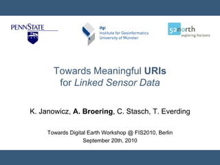 Towards Meaningful URIs
        for Linked Sensor Data

K. Janowicz, A. Broering, C. Stasch, T. Everding

     Towards Digital Earth Workshop @ FIS2010, Berlin
                   September 20th, 2010
 