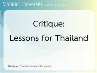 Critique:
Lessons for Thailand
Disclaimer: Personal opinions of the speaker
 