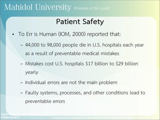 • To Err is Human (IOM, 2000) reported that:
– 44,000 to 98,000 people die in U.S. hospitals each year
as a result of preventable medical mistakes
– Mistakes cost U.S. hospitals $17 billion to $29 billion
yearly
– Individual errors are not the main problem
– Faulty systems, processes, and other conditions lead to
preventable errors
Health IT Workforce Curriculum Version
3.0/Spring 2012 Introduction to Healthcare and Public Health in the US: Regulating Healthcare - Lecture d
Patient Safety
 
