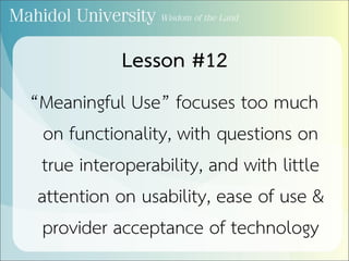 Lesson #12
“Meaningful Use” focuses too much
on functionality, with questions on
true interoperability, and with little
attention on usability, ease of use &
provider acceptance of technology
 