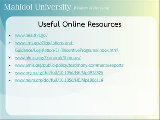 Useful Online Resources
• www.healthit.gov
• www.cms.gov/Regulations-and-
Guidance/Legislation/EHRIncentivePrograms/index.html
• www.himss.org/EconomicStimulus/
• www.amia.org/public-policy/testimony-comments-reports
• www.nejm.org/doi/full/10.1056/NEJMp0912825
• www.nejm.org/doi/full/10.1056/NEJMp1006114
 