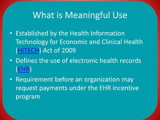 What is Meaningful Use
• Established by the Health Information
Technology for Economic and Clinical Health
(HITECH) Act of...