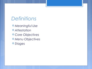 Definitions
 Meaningful Use
 Attestation
 Core Objectives
 Menu Objectives
 Stages
 