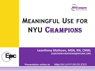 M EANINGFUL U SE FOR
  NYU C HAMPIONS

           Leanthony Mathews, MSN, RN, CNML
                          LEANTHONY.MATHEWS@NYUMC.ORG



Presentation online at:     http://bit.ly/NYUMUSLIDES
 