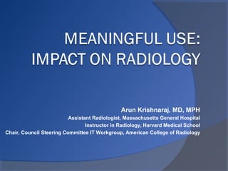 Arun Krishnaraj, MD, MPH
                          Assistant Radiologist, Massachusetts General Hospital
                                 Instructor in Radiology, Harvard Medical School
Chair, Council Steering Committee IT Workgroup, American College of Radiology
 
