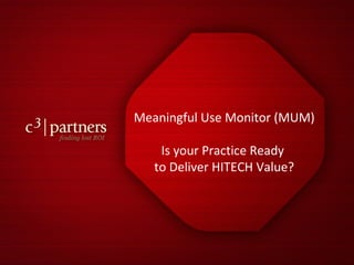 Meaningful Use Monitor (MUM) Is your Practice Ready  to Deliver HITECH Value? 