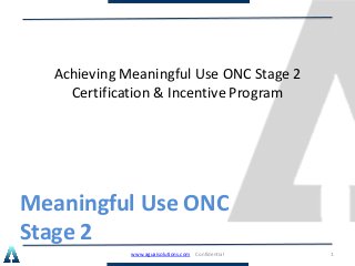 Meaningful Use ONC
Stage 2
Achieving Meaningful Use ONC Stage 2
Certification & Incentive Program
www.aguaisolutions.com Confidential 1
 
