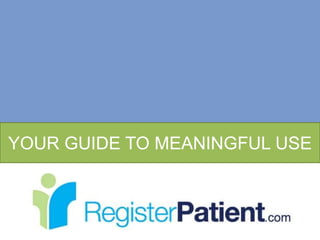 YOUR GUIDE TO MEANINGFUL USE
 