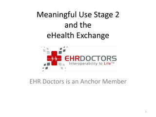 Meaningful Use Stage 2
        and the
    eHealth Exchange




EHR Doctors is an Anchor Member



                                  1
 