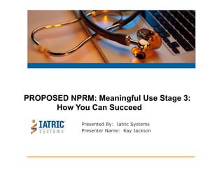 Presented By: Iatric Systems
Presenter Name: Kay Jackson
PROPOSED NPRM: Meaningful Use Stage 3:
How You Can Succeed
 